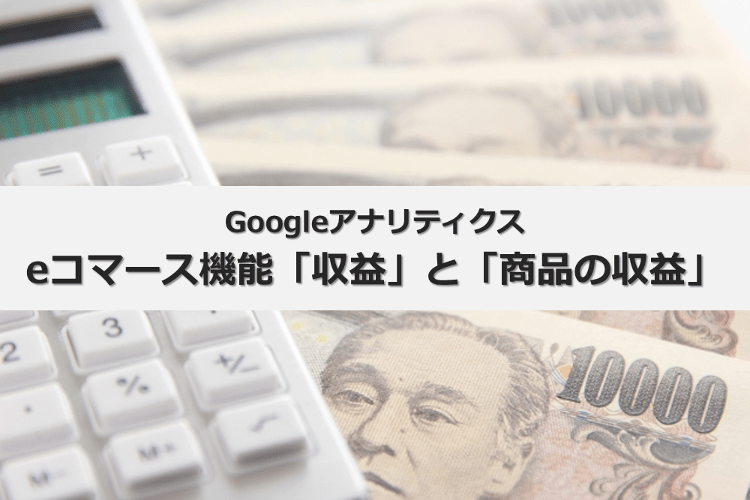 【GoogleAnalytics】eコマース機能「収益」と「商品の収益」