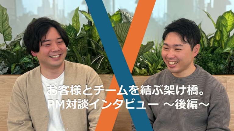 お客様とチームを結ぶ架け橋。その裏側とは?~PM対談インタビュー 後編~ お客様とチームを結ぶ架け橋。その裏側とは?~PM対談インタビュー 後編~